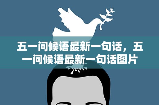 五一问候语最新一句话，五一问候语最新一句话图片