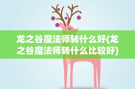 龙之谷魔法师转什么好(龙之谷魔法师转什么比较好)