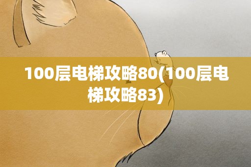 100层电梯攻略80(100层电梯攻略83)