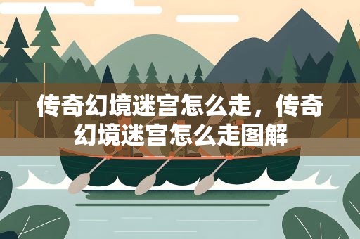 传奇幻境迷宫怎么走，传奇幻境迷宫怎么走图解