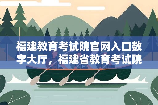 福建教育考试院官网入口数字大厅，福建省教育考试院官网数字服务大厅