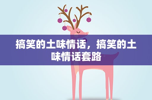 搞笑的土味情话，搞笑的土味情话套路