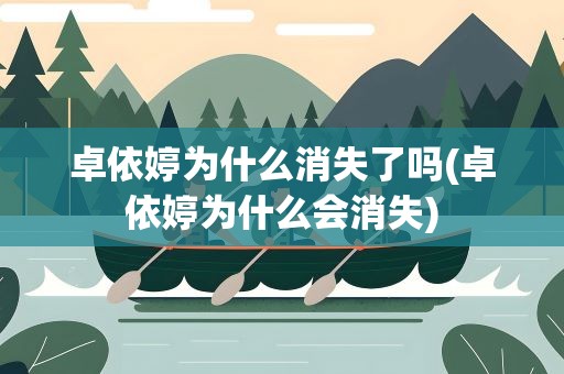 卓依婷为什么消失了吗(卓依婷为什么会消失)