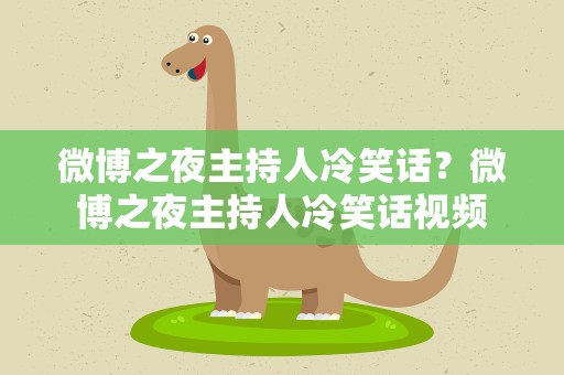 微博之夜主持人冷笑话？微博之夜主持人冷笑话视频
