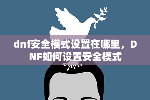 dnf安全模式设置在哪里，DNF如何设置安全模式