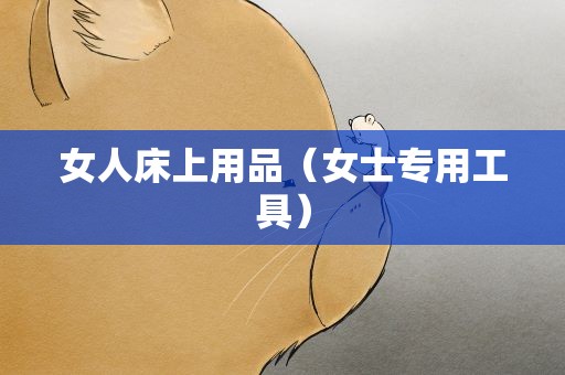 女人床上用品（女士专用工具）