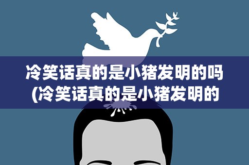 冷笑话真的是小猪发明的吗(冷笑话真的是小猪发明的吗视频)