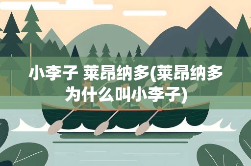 小李子 莱昂纳多(莱昂纳多为什么叫小李子)