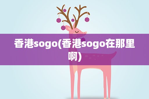 香港sogo(香港sogo在那里啊)
