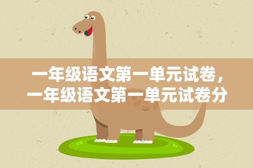 一年级语文第一单元试卷，一年级语文第一单元试卷分析