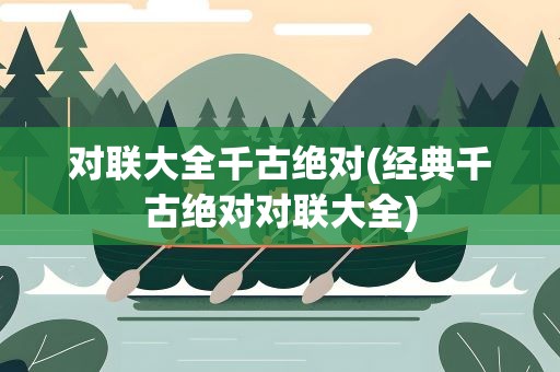 对联大全千古绝对(经典千古绝对对联大全)