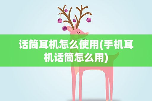 话筒耳机怎么使用(手机耳机话筒怎么用)