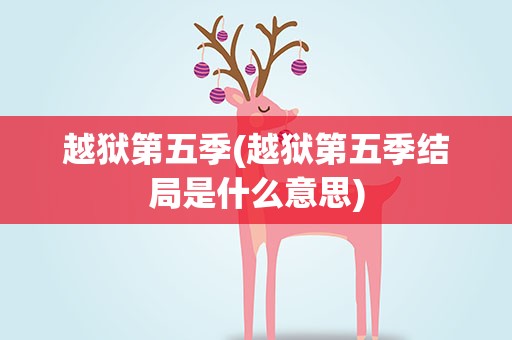 越狱第五季(越狱第五季结局是什么意思)