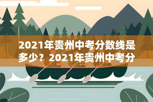 2021年贵州中考分数线是多少？2021年贵州中考分数线是多少分