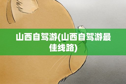 山西自驾游(山西自驾游最佳线路)