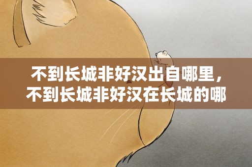 不到长城非好汉出自哪里，不到长城非好汉在长城的哪里