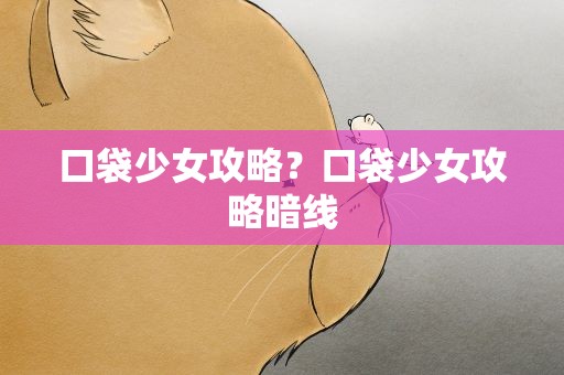 口袋少女攻略？口袋少女攻略暗线