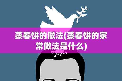 蒸春饼的做法(蒸春饼的家常做法是什么)