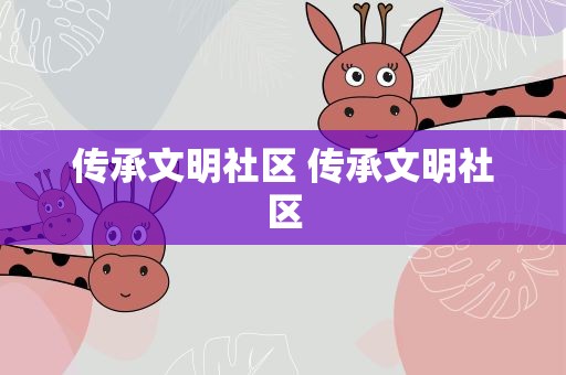传承文明社区 传承文明社区