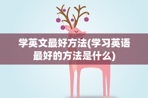 学英文最好方法(学习英语最好的方法是什么)