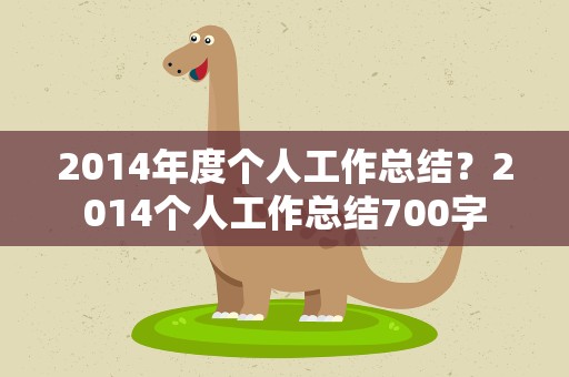 2014年度个人工作总结？2014个人工作总结700字