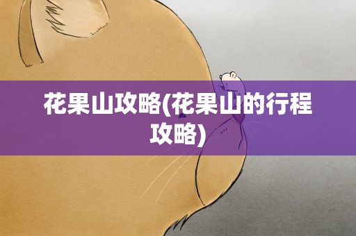 花果山攻略(花果山的行程攻略)