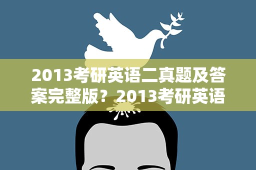 2013考研英语二真题及答案完整版？2013考研英语二真题及答案完整版解析