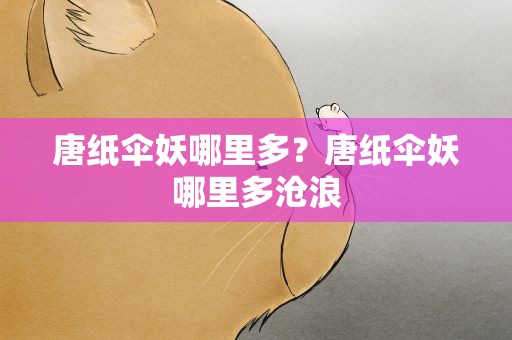 唐纸伞妖哪里多？唐纸伞妖哪里多沧浪