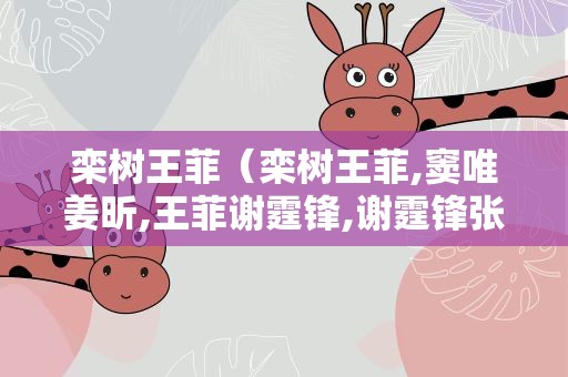 栾树王菲（栾树王菲,窦唯姜昕,王菲谢霆锋,谢霆锋张柏芝）