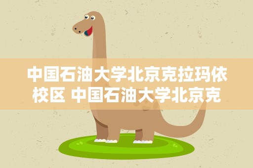 中国石油大学北京克拉玛依校区 中国石油大学北京克拉玛依校区有几个学院