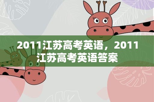 2011江苏高考英语，2011江苏高考英语答案