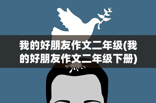 我的好朋友作文二年级(我的好朋友作文二年级下册)