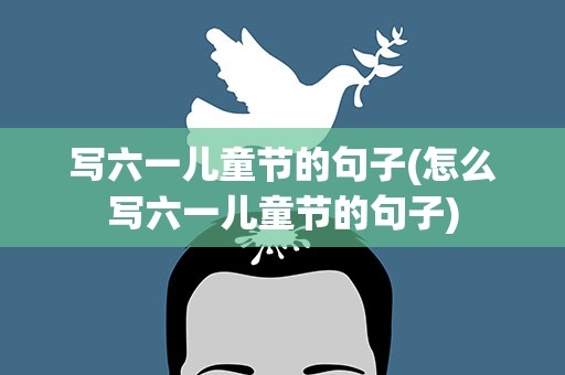 写六一儿童节的句子(怎么写六一儿童节的句子)