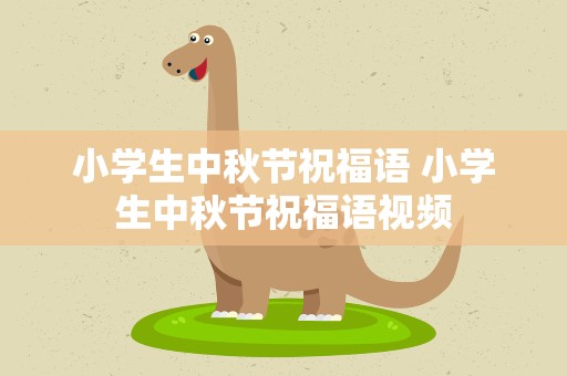 小学生中秋节祝福语 小学生中秋节祝福语视频