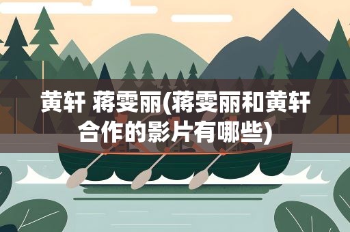 黄轩 蒋雯丽(蒋雯丽和黄轩合作的影片有哪些)
