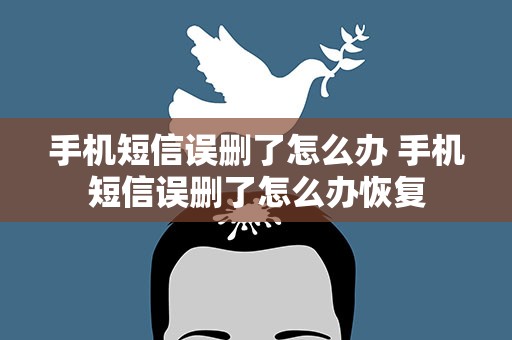 手机短信误删了怎么办 手机短信误删了怎么办恢复