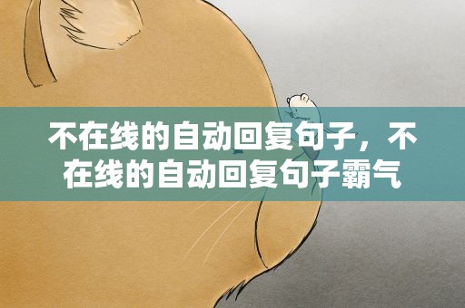 不在线的自动回复句子，不在线的自动回复句子霸气