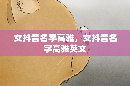 女抖音名字高雅，女抖音名字高雅英文