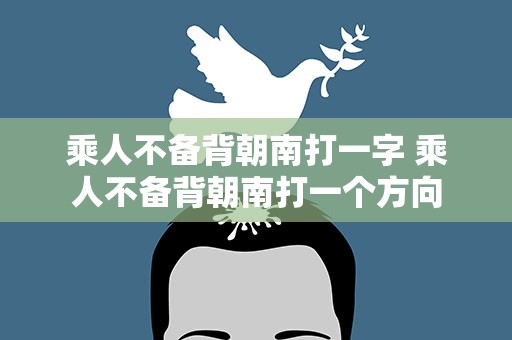 乘人不备背朝南打一字 乘人不备背朝南打一个方向