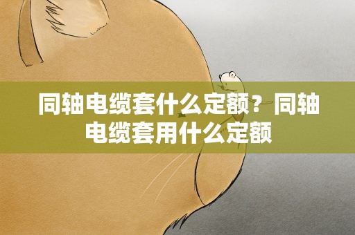同轴电缆套什么定额？同轴电缆套用什么定额