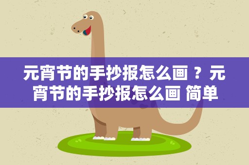元宵节的手抄报怎么画 ？元宵节的手抄报怎么画 简单