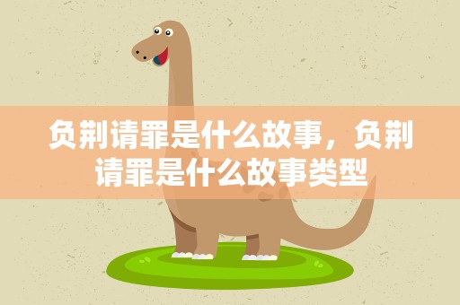 负荆请罪是什么故事，负荆请罪是什么故事类型