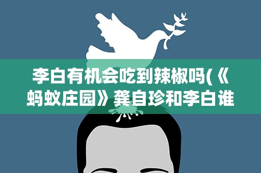 李白有机会吃到辣椒吗(《蚂蚁庄园》龚自珍和李白谁有机会吃到辣椒)