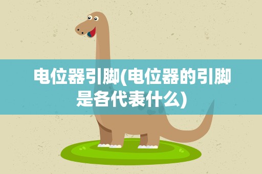 电位器引脚(电位器的引脚是各代表什么)
