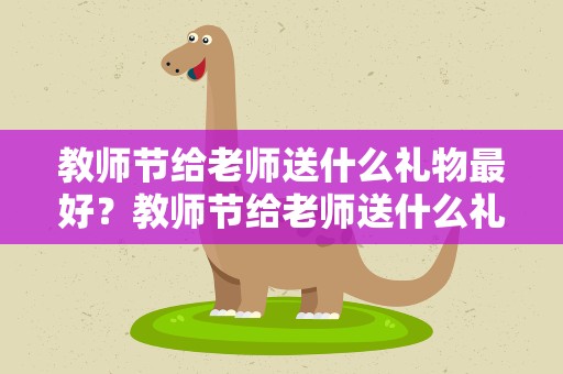 教师节给老师送什么礼物最好？教师节给老师送什么礼物最好小学