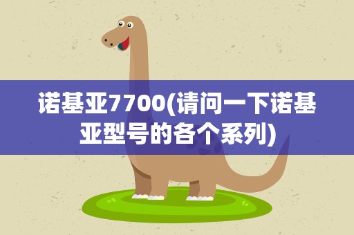 诺基亚7700(请问一下诺基亚型号的各个系列)