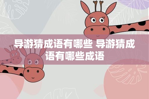 导游猜成语有哪些 导游猜成语有哪些成语