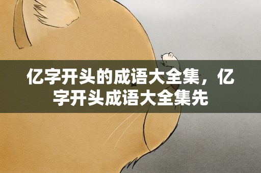 亿字开头的成语大全集，亿字开头成语大全集先