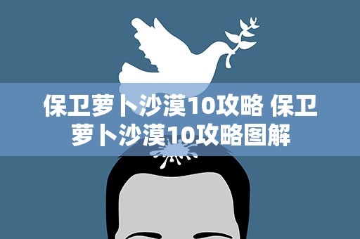 保卫萝卜沙漠10攻略 保卫萝卜沙漠10攻略图解