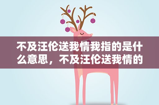 不及汪伦送我情我指的是什么意思，不及汪伦送我情的我指的是什么意思